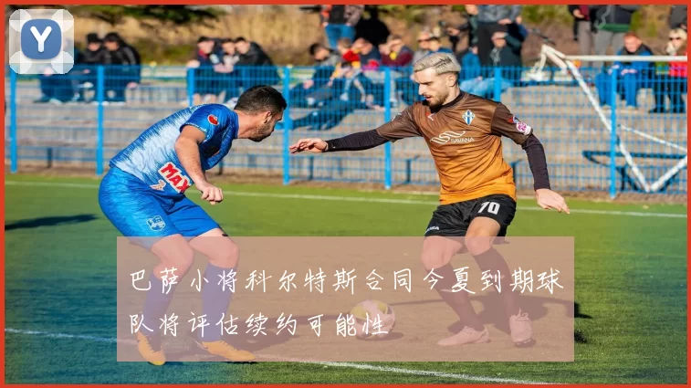 巴萨小将科尔特斯合同今夏到期球队将评估续约可能性
