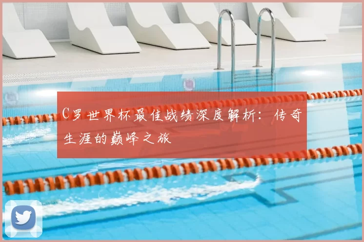 C罗世界杯最佳战绩深度解析:传奇生涯的巅峰之旅