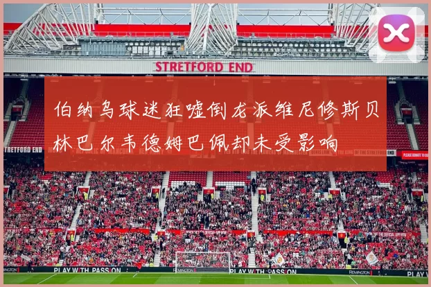 伯纳乌球迷狂嘘倒龙派维尼修斯贝林巴尔韦德姆巴佩却未受影响