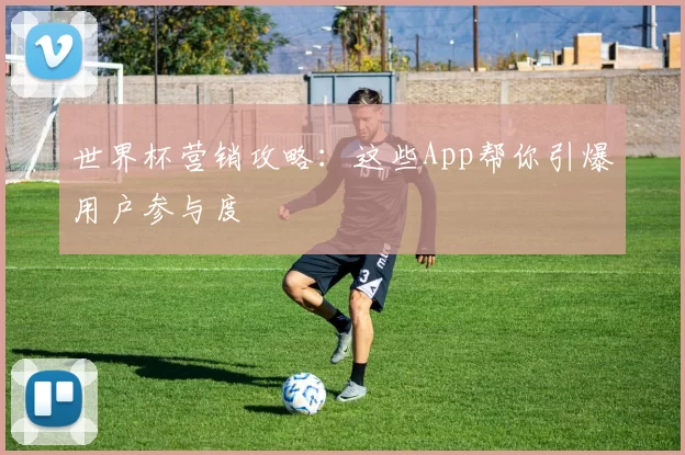 世界杯营销攻略：这些App帮你引爆用户参与度