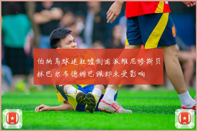 伯纳乌球迷狂嘘倒龙派维尼修斯贝林巴尔韦德姆巴佩却未受影响