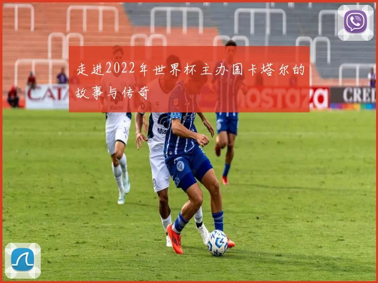 走进2022年世界杯主办国卡塔尔的故事与传奇