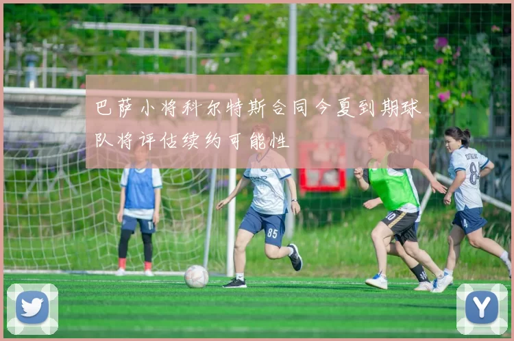 巴萨小将科尔特斯合同今夏到期球队将评估续约可能性