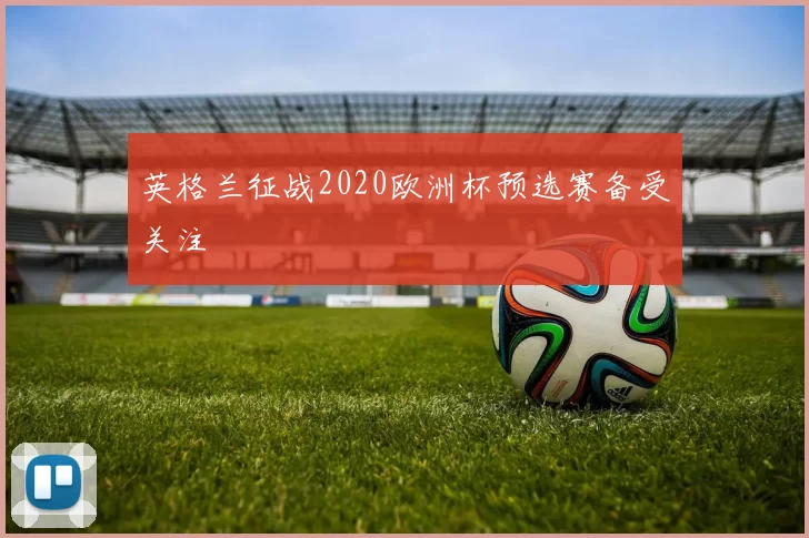 英格兰征战2020欧洲杯预选赛备受关注