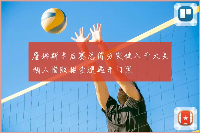 詹姆斯季后赛总得分突破八千大关湖人惜败掘金遭遇开门黑