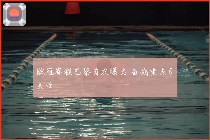 欧冠赛程巴黎首发曝光 备战重点引关注