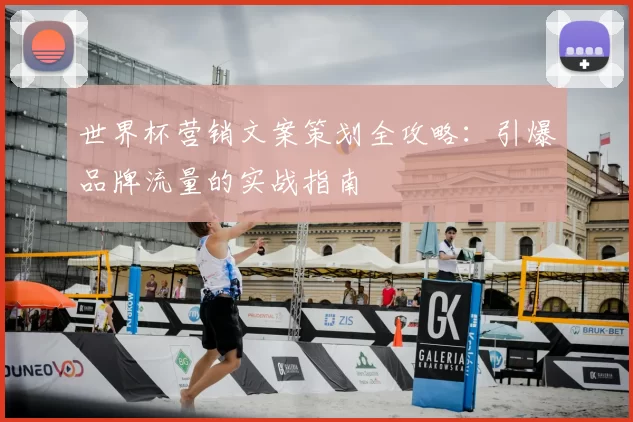世界杯营销文案策划全攻略:引爆品牌流量的实战指南