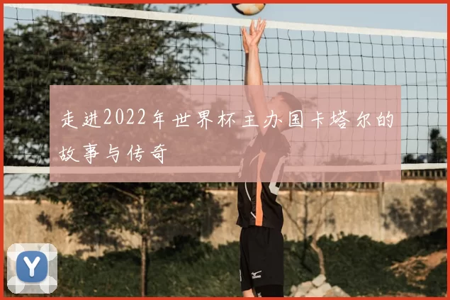 走进2022年世界杯主办国卡塔尔的故事与传奇
