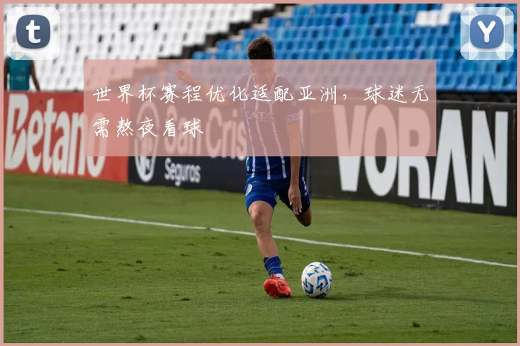 世界杯赛程优化适配亚洲，球迷无需熬夜看球